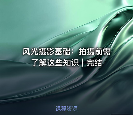 风光摄影基础：拍摄前需了解这些知识 | 完结