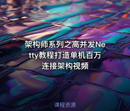 架构师系列之高并发Netty教程打造单机百万连接架构视频