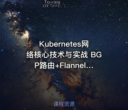 Kubernetes网络核心技术与实战 BGP路由+FlannelCalicoCilium网络模式+IPAM及Multus多网卡
