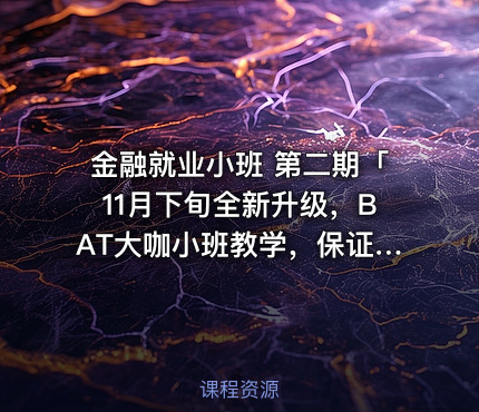金融就业小班 第二期「11月下旬全新升级，BAT大咖小班教学，保证就业」
