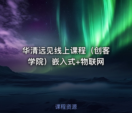 华清远见线上课程(创客学院)嵌入式+物联网