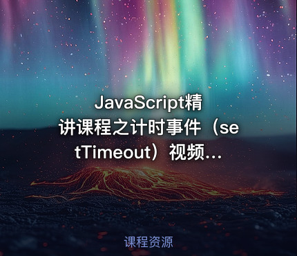 JavaScript精讲课程之计时事件（setTimeout）视频课程
