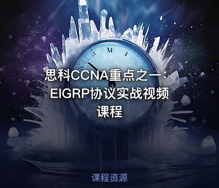 思科CCNA重点之一：EIGRP协议实战视频课程