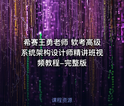 希赛王勇老师 软考高级系统架构设计师精讲班视频教程-完整版