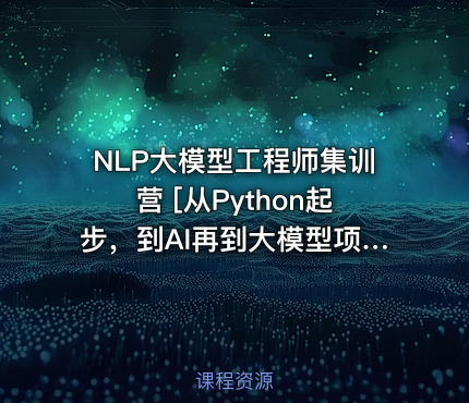 NLP大模型工程师集训营 [从Python起步，到AI再到大模型项目开发]