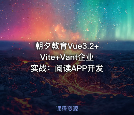 朝夕教育Vue3.2+Vite+Vant企业实战：阅读APP开发