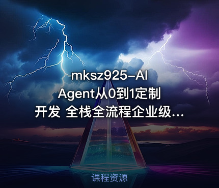mksz925-AI Agent从0到1定制开发 全栈全流程企业级落地实战【VIP】