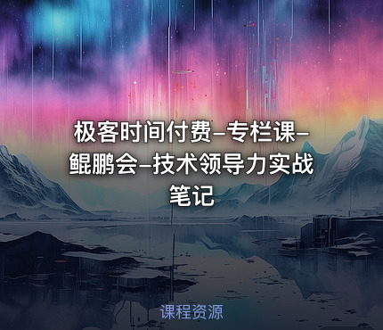 极客时间付费-专栏课-鲲鹏会-技术领导力实战笔记