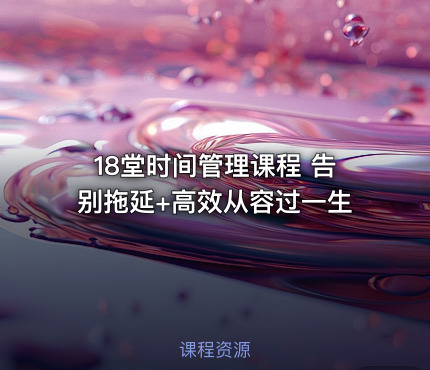 18堂时间管理课程 告别拖延+高效从容过一生