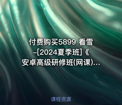 付费购买5899 看雪-[2024夏季班]《安卓高级研修班(网课)》月薪两万计划（2024.11.16更新）