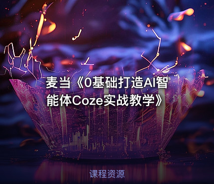 麦当《0基础打造AI智能体Coze实战教学》
