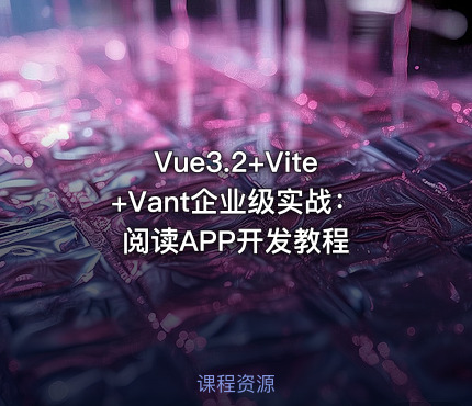 Vue3.2+Vite+Vant企业级实战：阅读APP开发教程