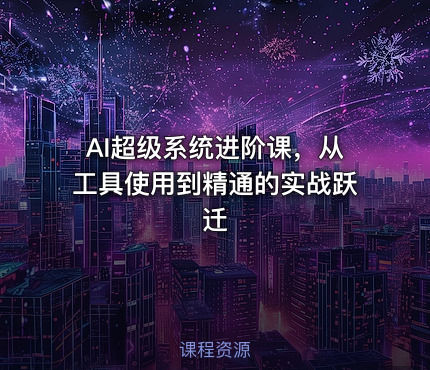 AI超级系统进阶课，从工具使用到精通的实战跃迁