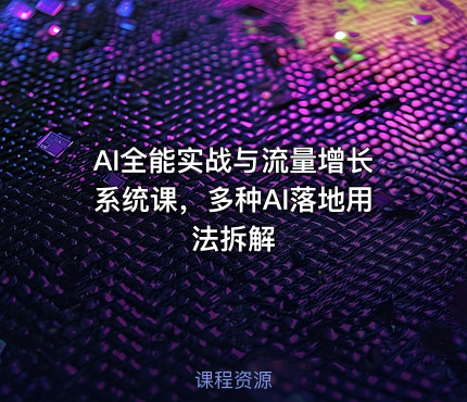 AI全能实战与流量增长系统课，多种AI落地用法拆解