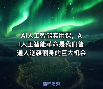 AI人工智能实用课，AI人工智能革命是我们普通人逆袭翻身的巨大机会