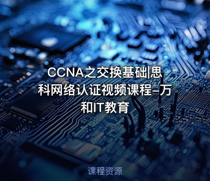 CCNA之交换基础|思科网络认证视频课程-万和IT教育