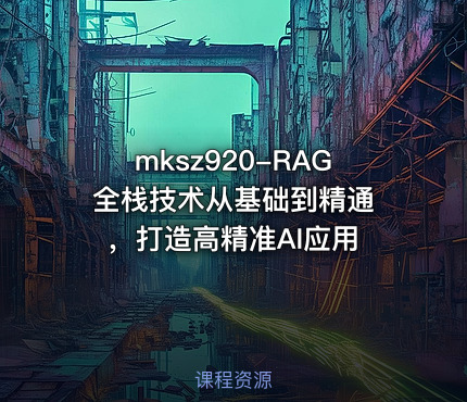 mksz920-RAG全栈技术从基础到精通 ，打造高精准AI应用