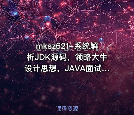 mksz621-系统解析JDK源码，领略大牛设计思想，JAVA面试必备