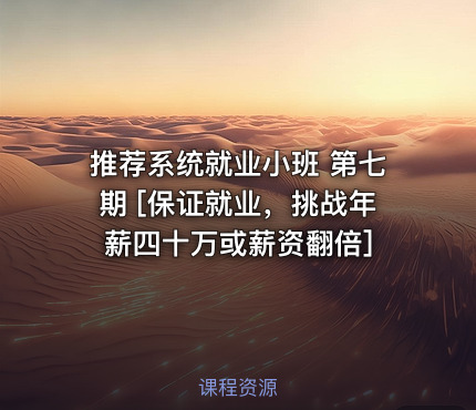 推荐系统就业小班 第七期 [保证就业，挑战年薪四十万或薪资翻倍]