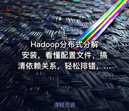 Hadoop分布式分解安装，看懂配置文件，搞清依赖关系，轻松排错，随意伸缩