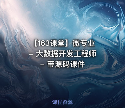 【163课堂】微专业 - 大数据开发工程师 - 带源码课件