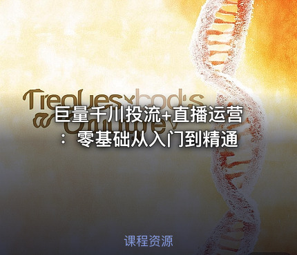 巨量千川投流+直播运营：零基础从入门到精通
