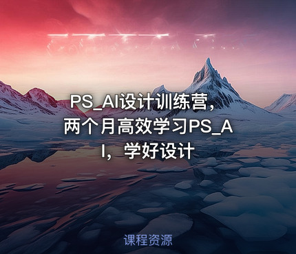 PS_AI设计训练营，两个月高效学习PS_AI，学好设计