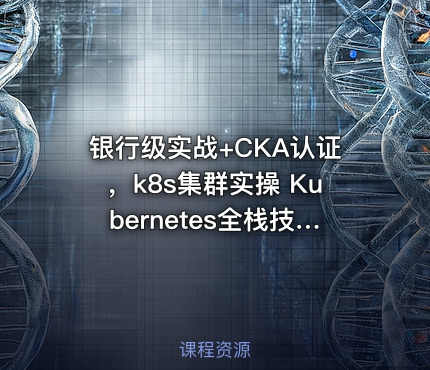 银行级实战+CKA认证，k8s集群实操 Kubernetes全栈技术培训