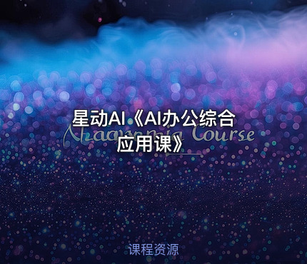 星动AI《AI办公综合应用课》