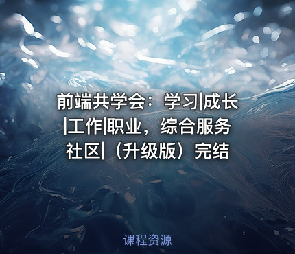前端共学会：学习|成长|工作|职业，综合服务社区|（升级版）完结