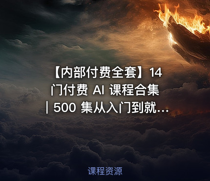 【内部付费全套】14 门付费 AI 课程合集｜500 集从入门到就业完整教程