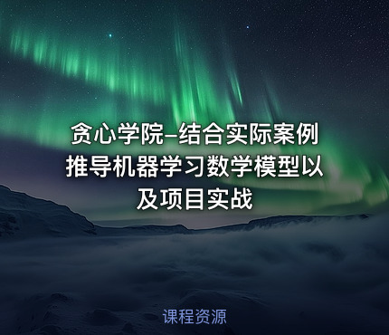 贪心学院-结合实际案例推导机器学习数学模型以及项目实战