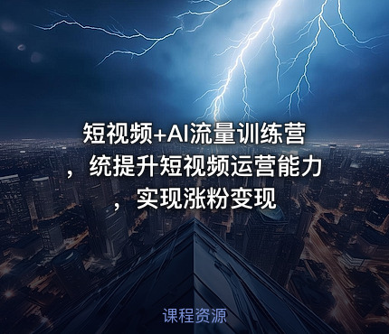 短视频+AI流量训练营，统提升短视频运营能力，实现涨粉变现