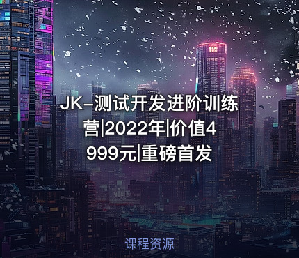 JK-测试开发进阶训练营|2022年|价值4999元|重磅首发