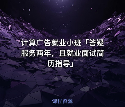 计算广告就业小班「答疑服务两年，且就业面试简历指导」