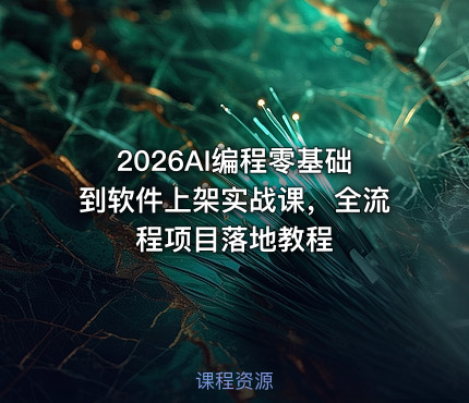 2026AI编程零基础到软件上架实战课，全流程项目落地教程
