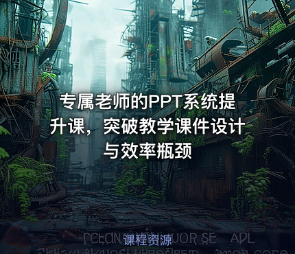 专属老师的PPT系统提升课，突破教学课件设计与效率瓶颈