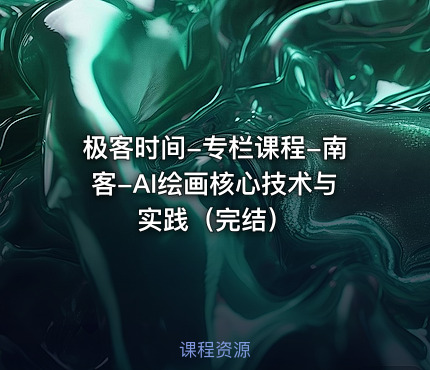 极客时间-专栏课程-南客-AI绘画核心技术与实践（完结）