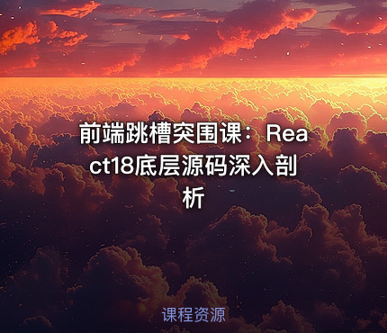 前端跳槽突围课：React18底层源码深入剖析