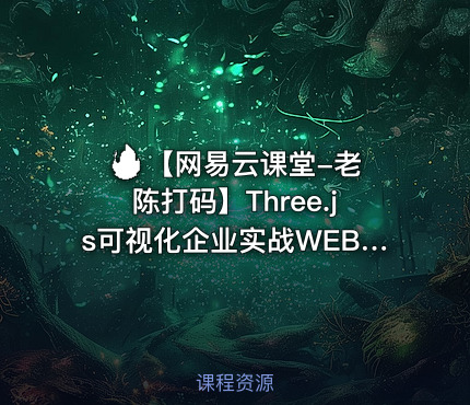 🔥 【网易云课堂-老陈打码】Three.js可视化企业实战WEBGL课程