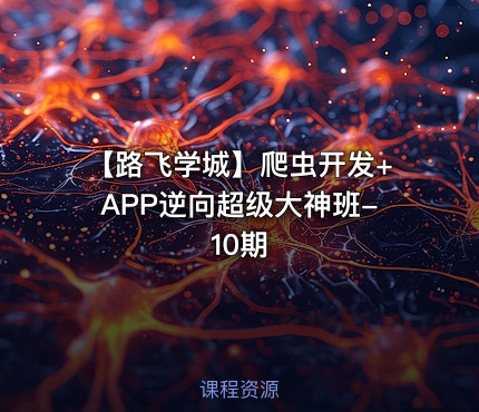 【路飞学城】爬虫开发+APP逆向超级大神班-10期