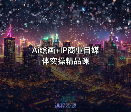 Ai绘画+IP商业自媒体实操精品课