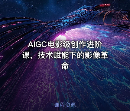 AIGC电影级创作进阶课，技术赋能下的影像革命