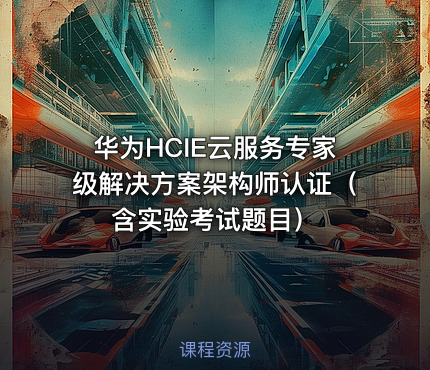 华为HCIE云服务专家级解决方案架构师认证（含实验考试题目）
