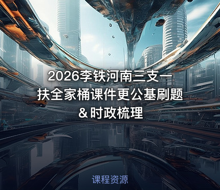 2026李铁河南三支一扶全家桶课件更公基刷题＆时政梳理