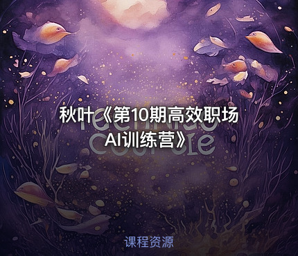 秋叶《第10期高效职场AI训练营》