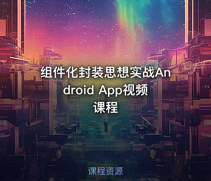 组件化封装思想实战Android App视频课程