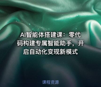 AI智能体搭建课：零代码构建专属智能助手，开启自动化变现新模式