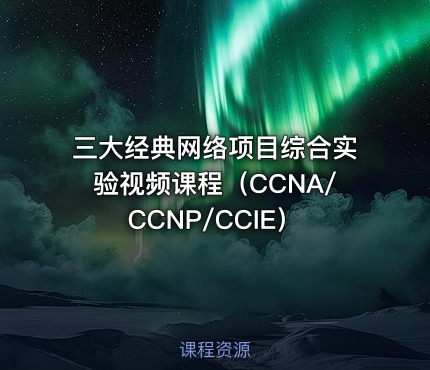 三大经典网络项目综合实验视频课程（CCNA/CCNP/CCIE）