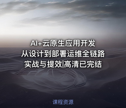AI+云原生应用开发 从设计到部署运维全链路实战与提效|高清已完结